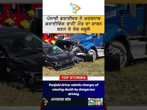 🚛 ਖ਼ਤਰਨਾਕ ਡਰਾਈਵਿੰਗ ਨਾਲ ਮੌਤ ਦਾ ਕਾਰਨ ਬਣਨ ਦੇ ਦੋਸ਼ ਪੰਜਾਬੀ ਡਰਾਈਵਰ ਨੇ ਕਬੂਲੇ